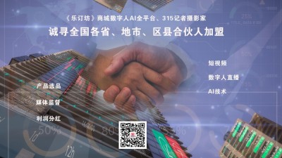 《樂(lè)訂坊》商城數(shù)字人AI全平臺(tái)、315記者攝影家誠(chéng)尋全國(guó)各省、地市、區(qū)縣合伙人加盟